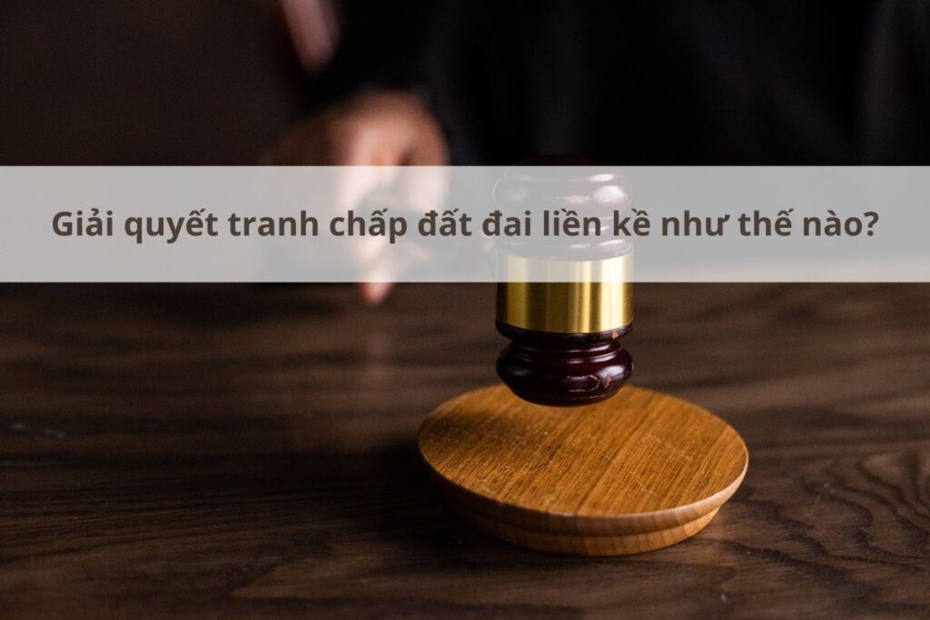 giải quyết tranh chấp đất đai liền kề