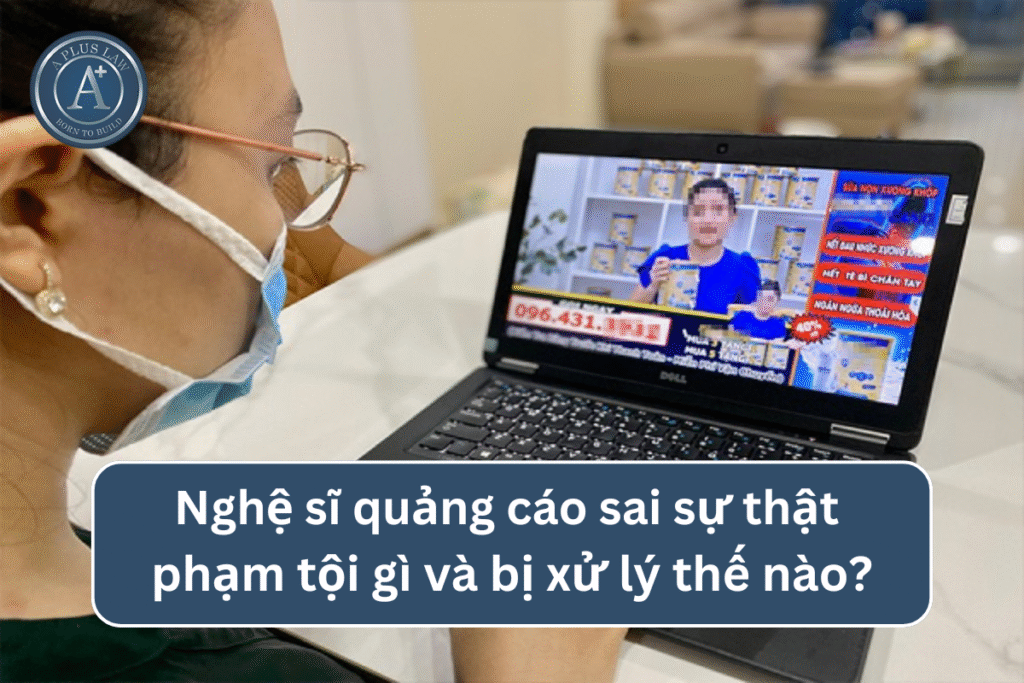 Nghệ sĩ quảng cáo sai sự thật phạm tội gì? Bị xử lý thế nào?