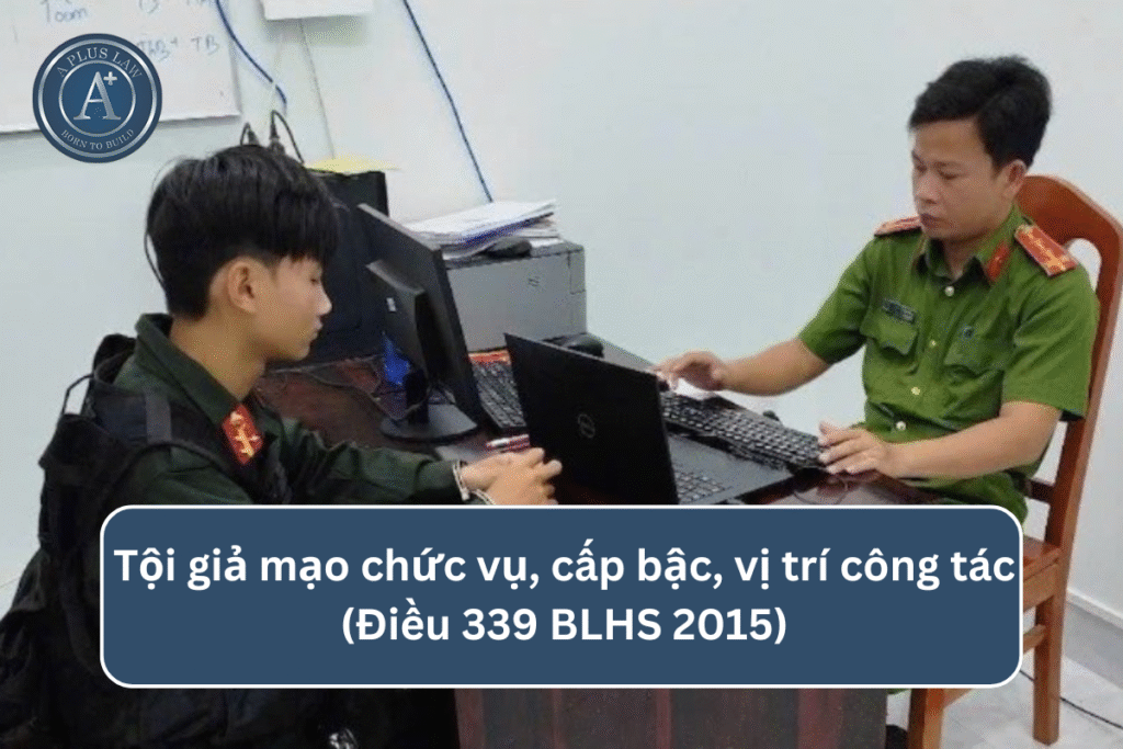 Tội giả mạo chức vụ, cấp bậc, vị trí công tác theo Điều 339 BLHS
