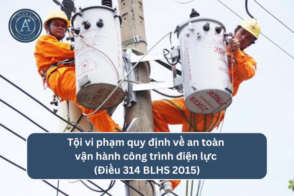 Tội vi phạm quy định về an toàn vận hành công trình điện lực theo Điều 314 BLHS 