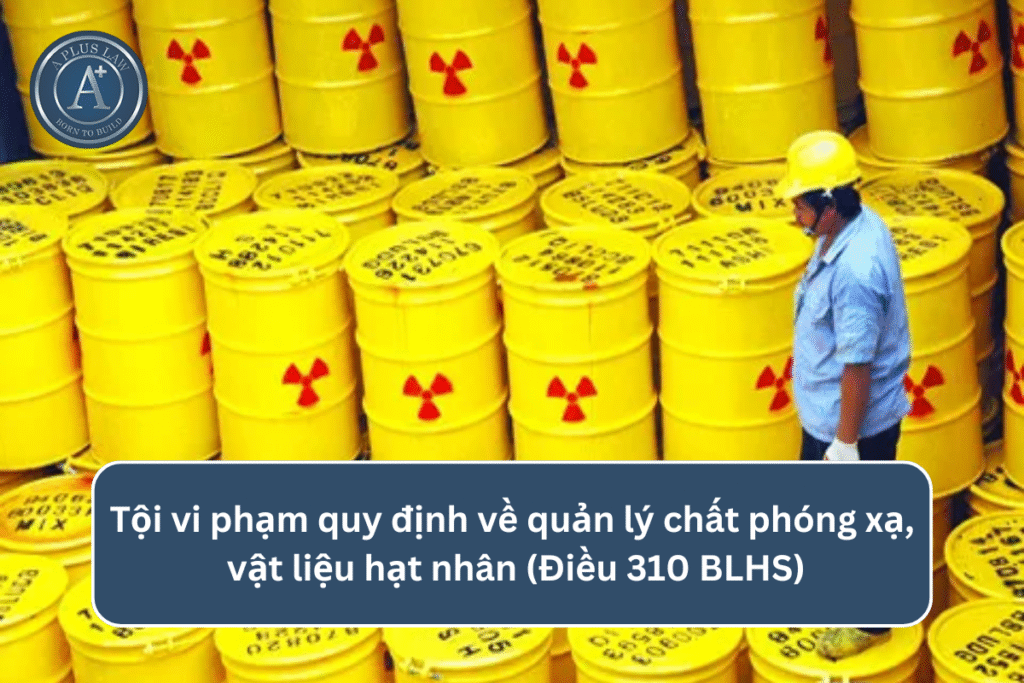 Tội vi phạm quy định về quản lý chất phóng xạ, vật liệu hạt nhân theo Điều 310 BLHS 