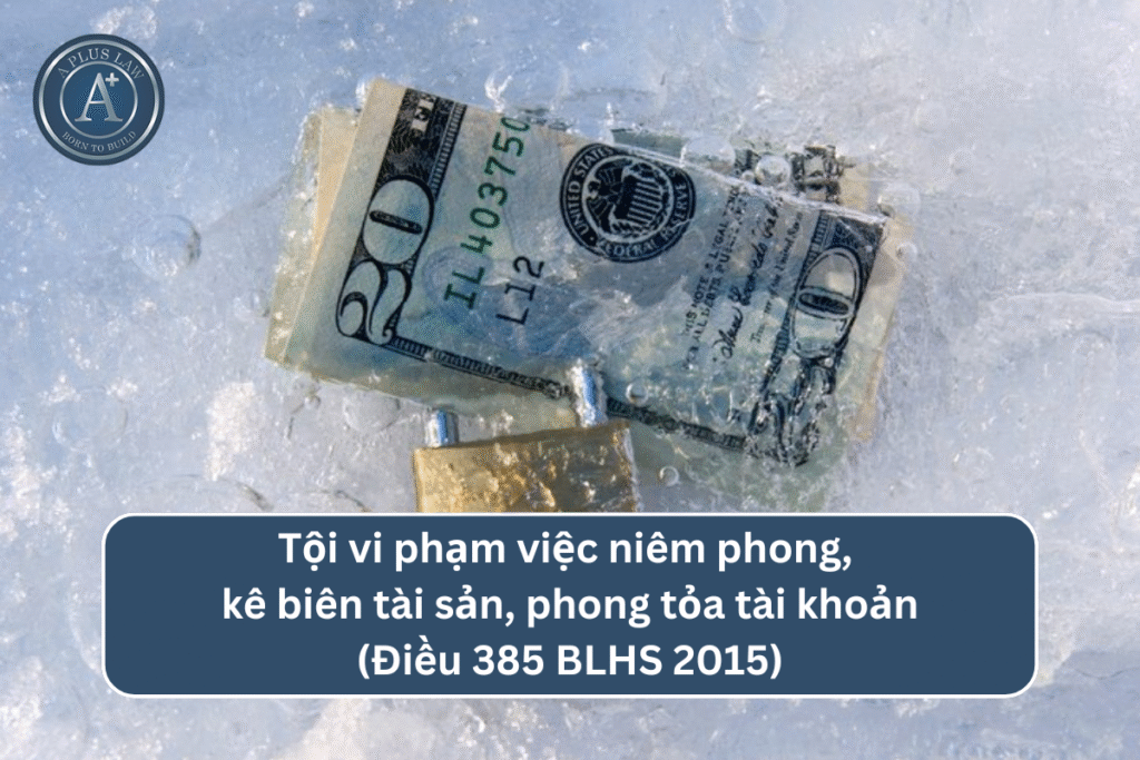 Tội vi phạm việc niêm phong, kê biên tài sản, phong tỏa tài khoản theo Điều 385 BLHS