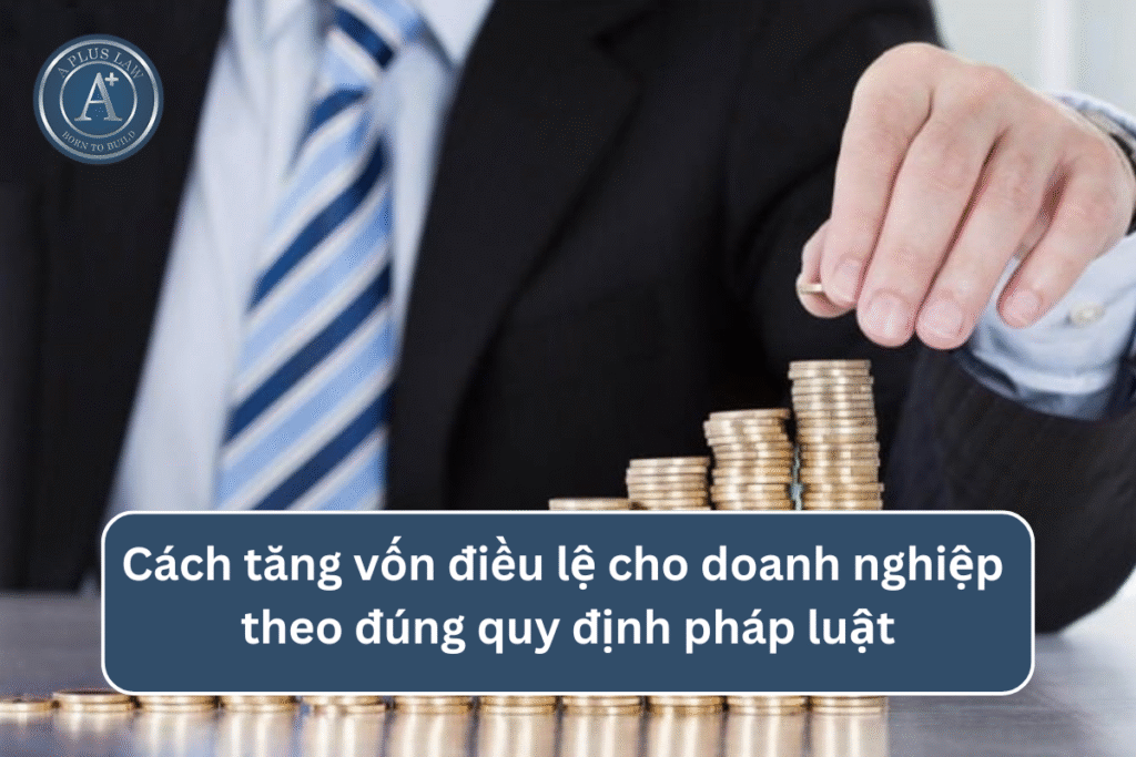 Cách tăng vốn điều lệ cho doanh nghiệp theo đúng quy định pháp luật
