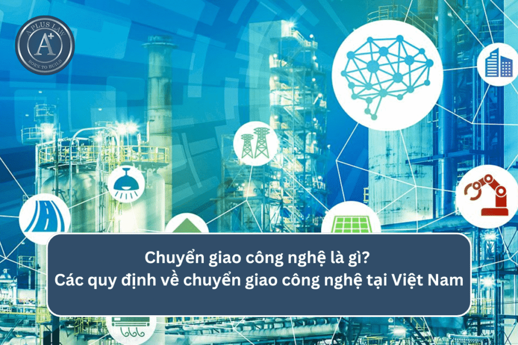 Chuyển giao công nghệ là gì? Các quy định về chuyển giao công nghệ tại Việt Nam