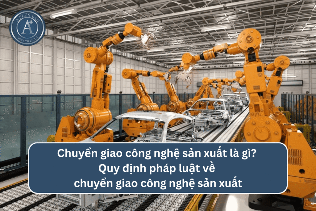 Chuyển giao công nghệ sản xuất là gì? Quy định pháp luật về chuyển giao công nghệ sản xuất