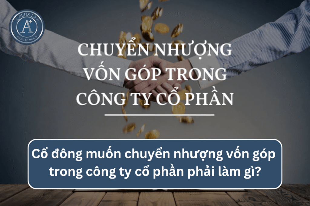 Cổ đông muốn chuyển nhượng vốn góp trong công ty cổ phần phải làm gì?