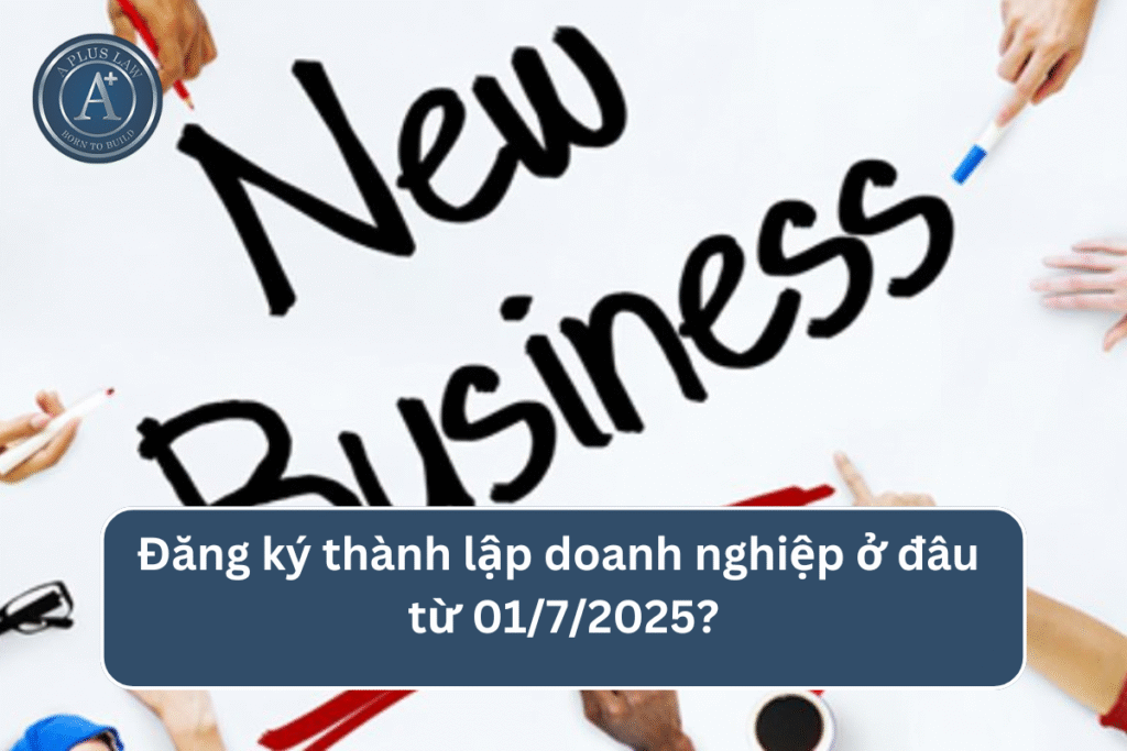 Đăng ký thành lập doanh nghiệp ở đâu từ 01/7/2025?