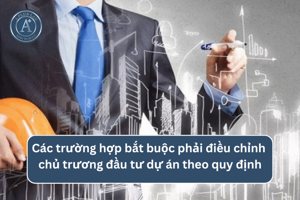 Các trường hợp bắt buộc phải điều chỉnh chủ trương đầu tư dự án theo quy định