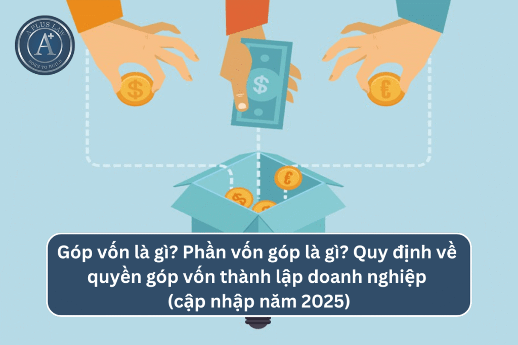 Góp vốn là gì? Phần vốn góp là gì? Quy định về quyền góp vốn thành lập doanh nghiệp (cập nhập năm 2025)