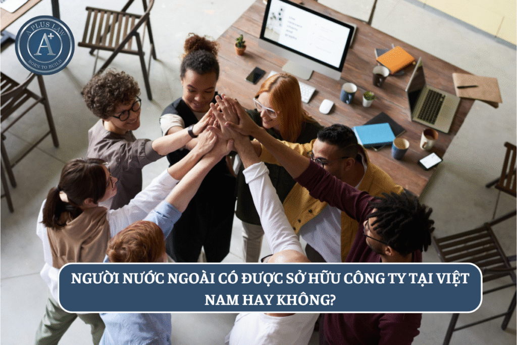 Người nước ngoài có được sở hữu công ty tại Việt Nam hay không?