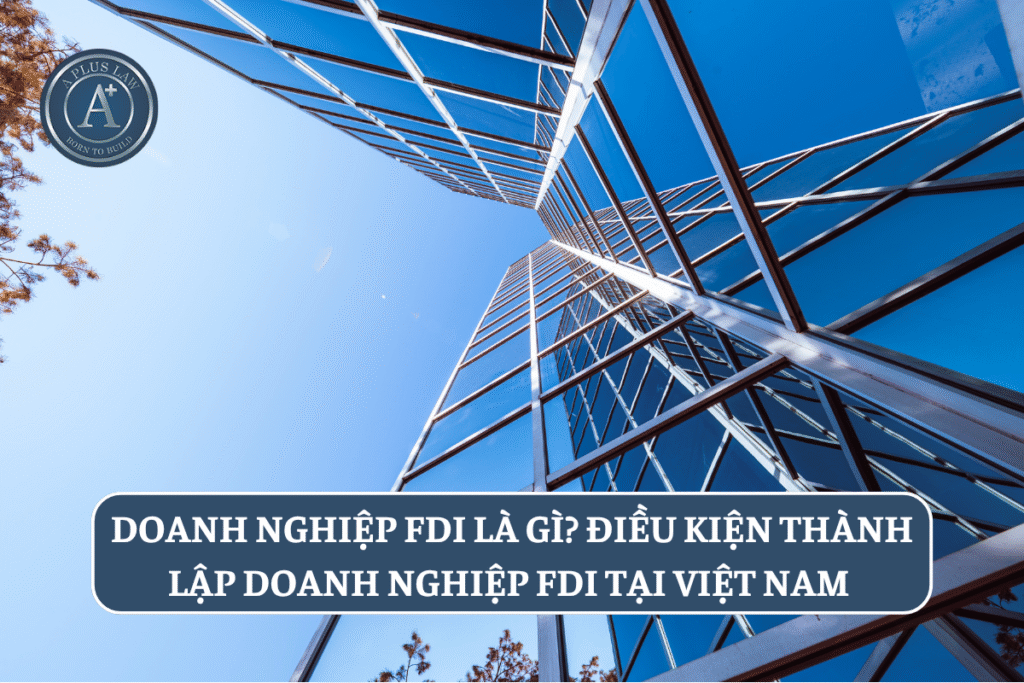 Doanh nghiệp FDI là gì? Điều kiện thành lập doanh nghiệp FDI tại Việt Nam