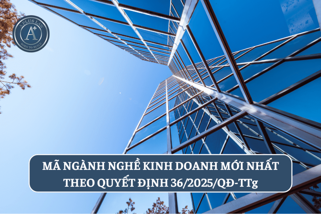 MÃ NGÀNH NGHỀ KINH DOANH MỚI NHẤT THEO QUYẾT ĐỊNH 36/2025/QĐ-TTg (THAY THẾ QUYẾT ĐỊNH 27/2018/QĐ-TTg)