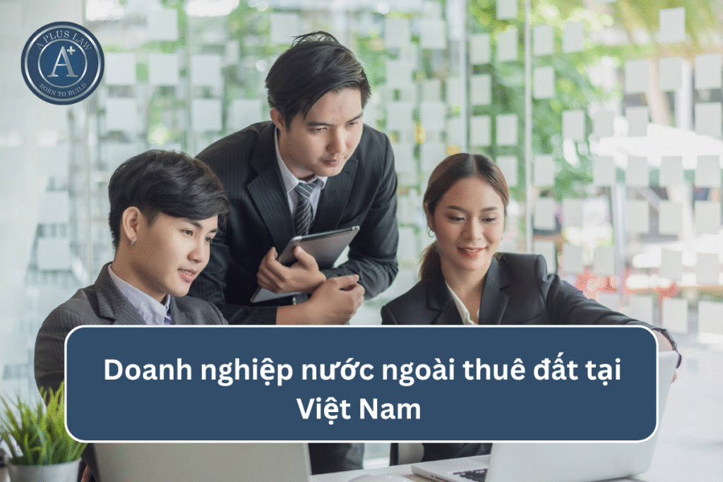 Doanh nghiệp nước ngoài thuê đất tại Việt Nam (Cập nhật 2025)