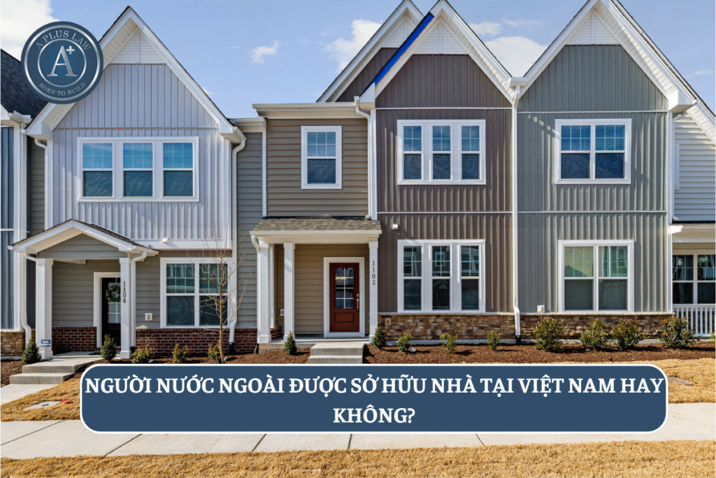 Người nước ngoài được sở hữu nhà tại Việt Nam hay không?