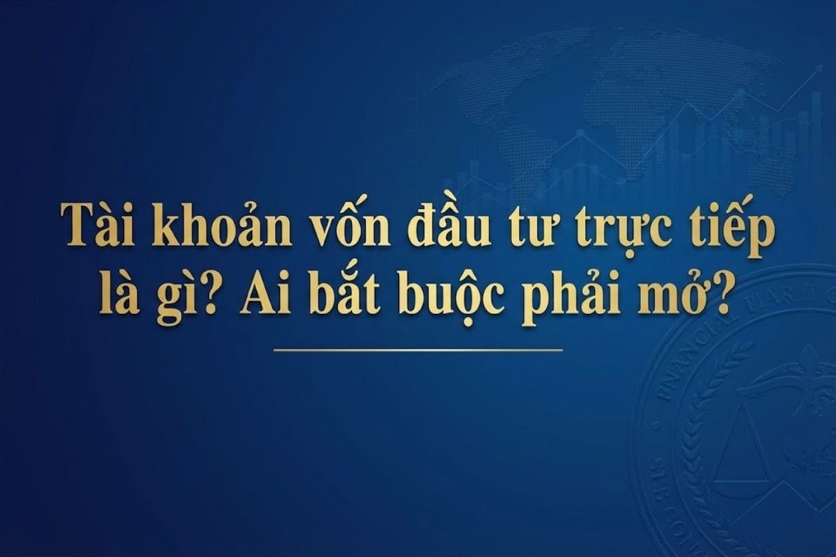 Tài khoản vốn đầu tư trực tiếp là gì_ Ai bắt buộc phải mở